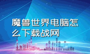 魔兽世界电脑怎么下载战网