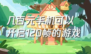 几百元手机可以开启120帧的游戏