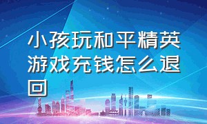 小孩玩和平精英游戏充钱怎么退回