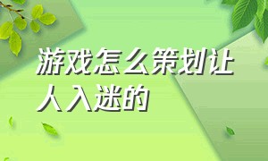 游戏怎么策划让人入迷的