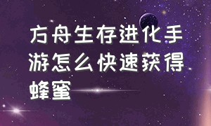 方舟生存进化手游怎么快速获得蜂蜜