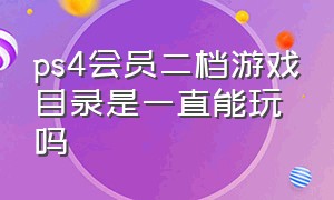 ps4会员二档游戏目录是一直能玩吗