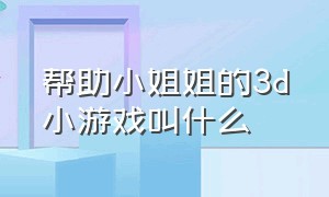 帮助小姐姐的3d小游戏叫什么