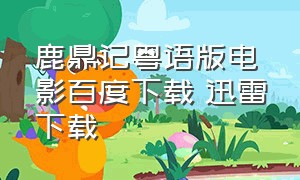 鹿鼎记粤语版电影百度下载 迅雷下载