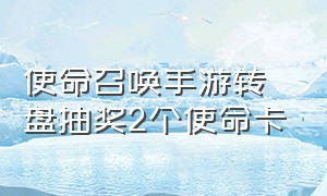 使命召唤手游转盘抽奖2个使命卡