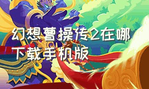 幻想曹操传2在哪下载手机版