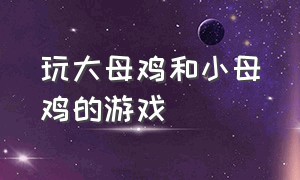 玩大母鸡和小母鸡的游戏