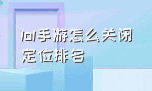 lol手游怎么关闭定位排名