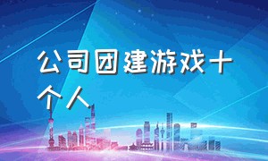 公司团建游戏十个人