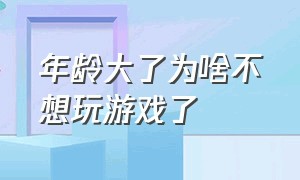 年龄大了为啥不想玩游戏了