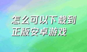 怎么可以下载到正版安卓游戏