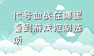 代号血战在哪里看到游戏控制选项