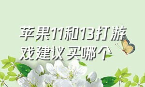 苹果11和13打游戏建议买哪个