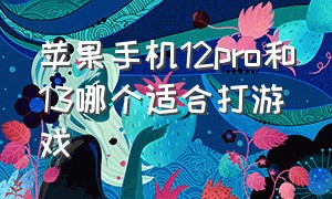 苹果手机12pro和13哪个适合打游戏