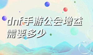 dnf手游公会增益需要多少