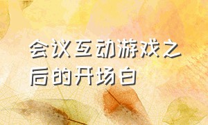 会议互动游戏之后的开场白