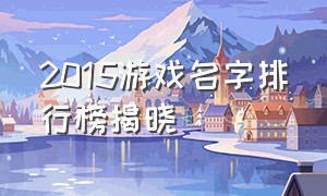 2015游戏名字排行榜揭晓