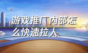 游戏推广内部怎么快速拉人