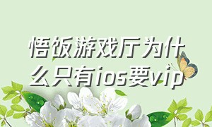 悟饭游戏厅为什么只有ios要vip