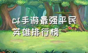 cf手游最强平民英雄排行榜