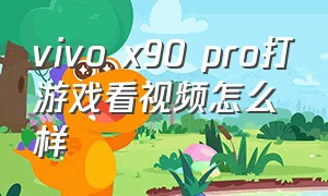 vivo x90 pro打游戏看视频怎么样
