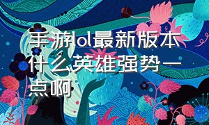 手游lol最新版本什么英雄强势一点啊