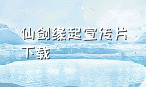 仙剑缘起宣传片下载