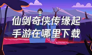 仙剑奇侠传缘起手游在哪里下载