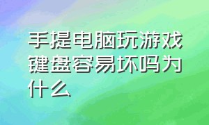 手提电脑玩游戏键盘容易坏吗为什么