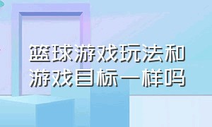 篮球游戏玩法和游戏目标一样吗