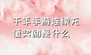 千年手游连续充值奖励是什么