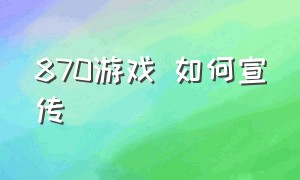 870游戏 如何宣传