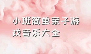 小班简单亲子游戏音乐大全