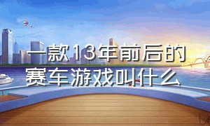 一款13年前后的赛车游戏叫什么