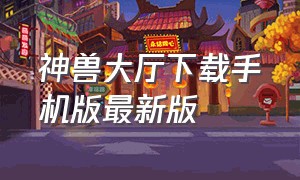 神兽大厅下载手机版最新版