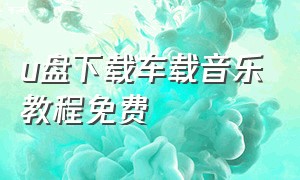 u盘下载车载音乐教程免费