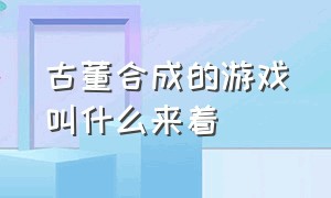 古董合成的游戏叫什么来着