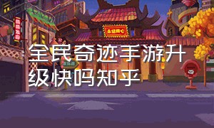 全民奇迹手游升级快吗知乎