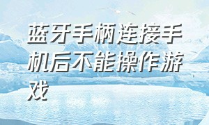 蓝牙手柄连接手机后不能操作游戏