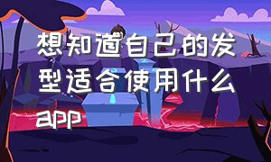 想知道自己的发型适合使用什么app