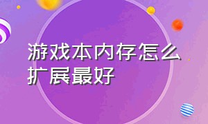 游戏本内存怎么扩展最好