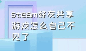 steam好友共享游戏怎么自己不见了