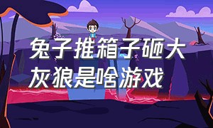 兔子推箱子砸大灰狼是啥游戏