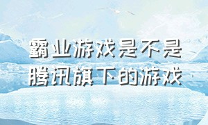 霸业游戏是不是腾讯旗下的游戏