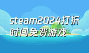 steam2024打折时间免费游戏