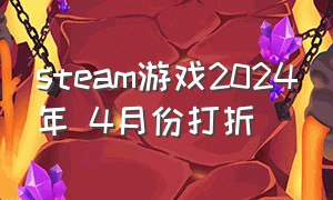 steam游戏2024年 4月份打折