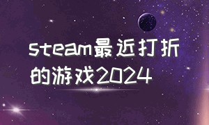 steam最近打折的游戏2024