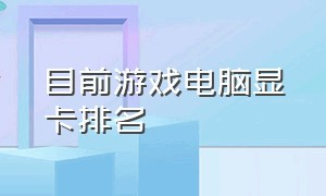 目前游戏电脑显卡排名