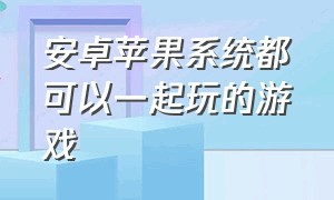 安卓苹果系统都可以一起玩的游戏