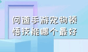 问道手游宠物顿悟技能哪个最好